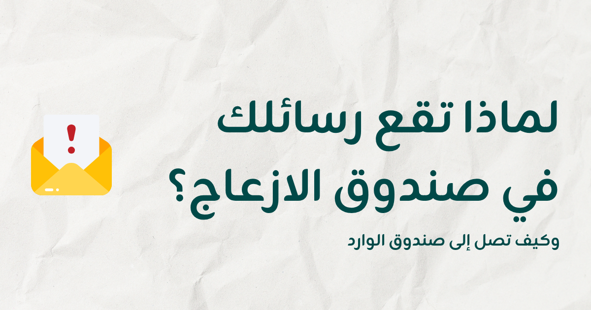 لماذا تذهب رسائلك إلى الإزعاج (السبام)؟ وكيف تصل إلى صندوق الوارد
